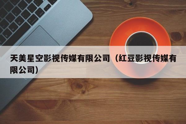 天美星空影视传媒有限公司（红豆影视传媒有限公司）