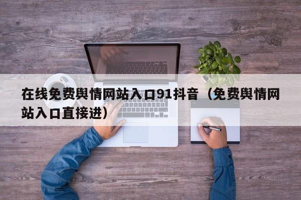 在线免费舆情网站入口91抖音（免费舆情网站入口直接进）