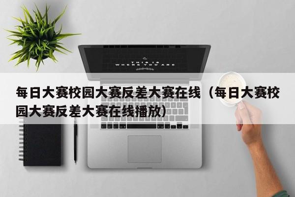 每日大赛校园大赛反差大赛在线（每日大赛校园大赛反差大赛在线播放）
