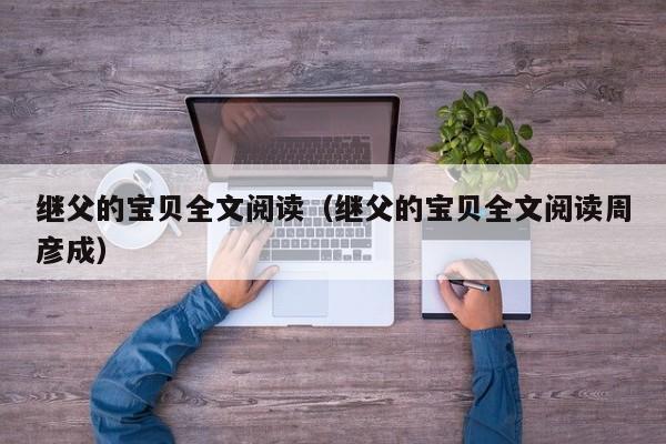 继父的宝贝全文阅读（继父的宝贝全文阅读周彦成）