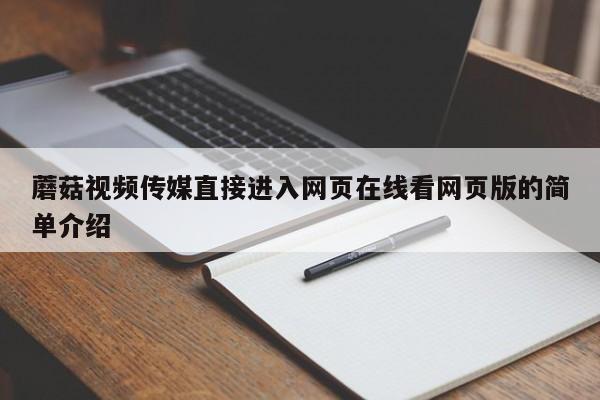 蘑菇视频传媒直接进入网页在线看网页版的简单介绍