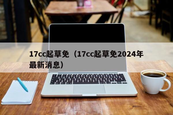 17cc起草免（17cc起草免2024年最新消息）