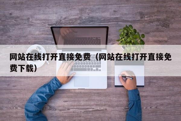 网站在线打开直接免费（网站在线打开直接免费下载）