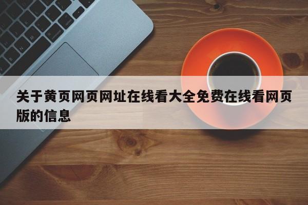 关于黄页网页网址在线看大全免费在线看网页版的信息