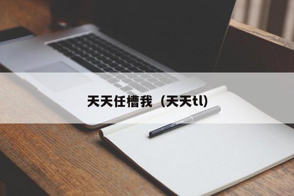 天天任槽我（天天tl）