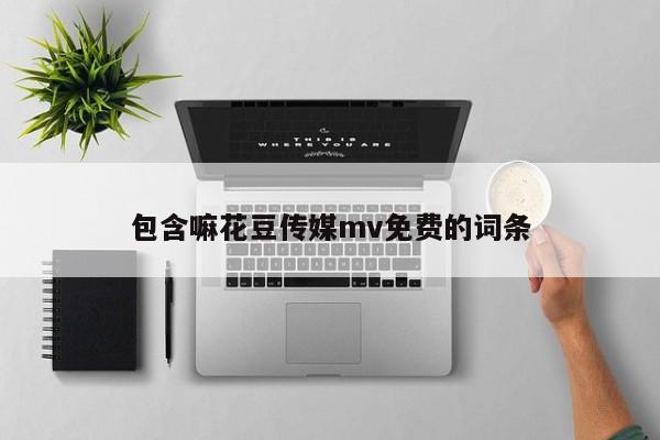 包含嘛花豆传媒mv免费的词条