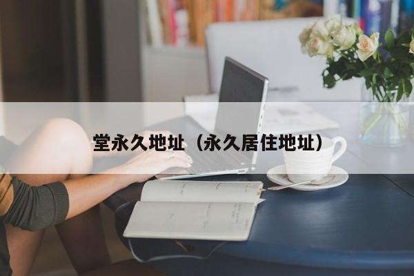 堂永久地址（永久居住地址）