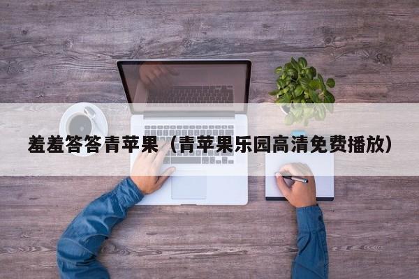 羞羞答答青苹果（青苹果乐园高清免费播放）