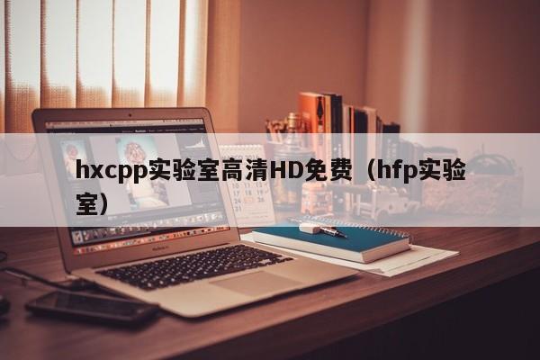 hxcpp实验室高清HD免费（hfp实验室）