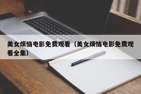 美女烦恼电影免费观看（美女烦恼电影免费观看全集）