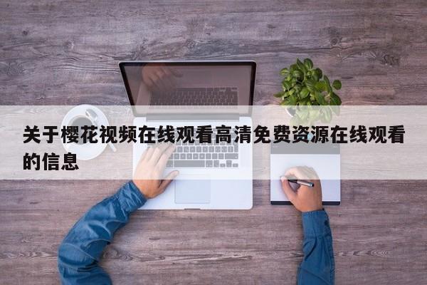 关于樱花视频在线观看高清免费资源在线观看的信息