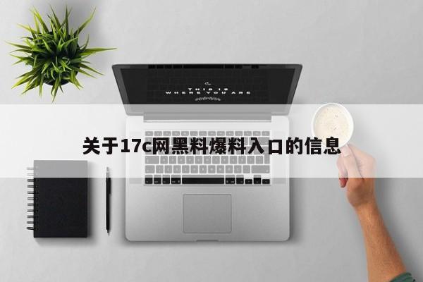 关于17c网黑料爆料入口的信息
