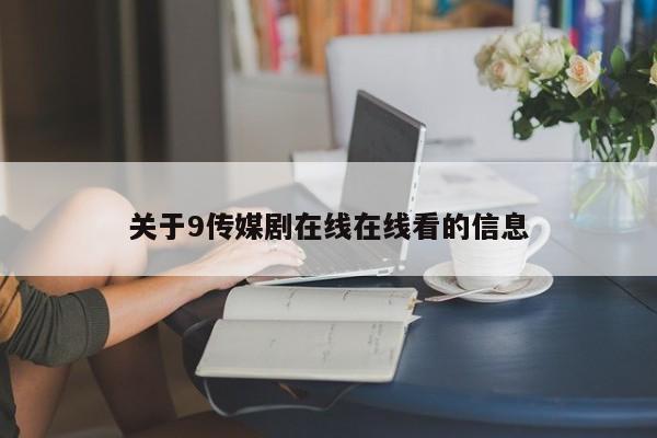 关于9传媒剧在线在线看的信息