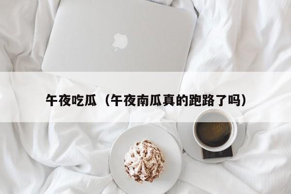 午夜吃瓜（午夜南瓜真的跑路了吗）