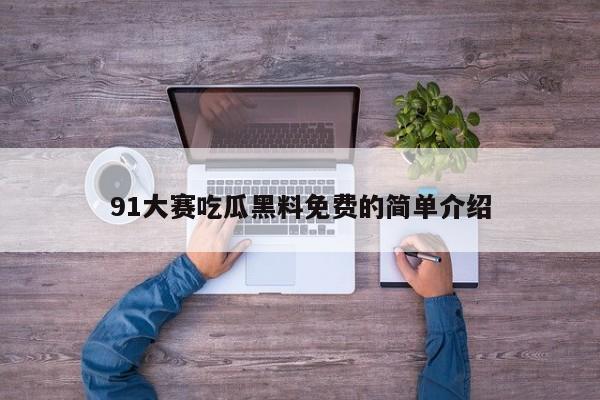 91大赛吃瓜黑料免费的简单介绍
