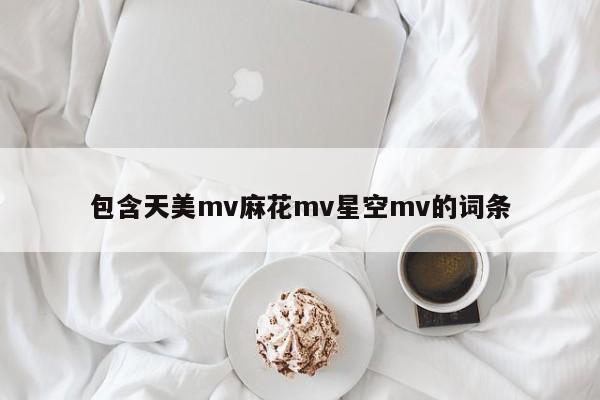 包含天美mv麻花mv星空mv的词条