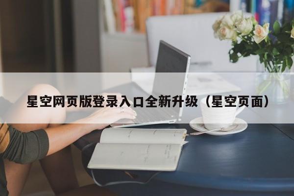 星空网页版登录入口全新升级（星空页面）
