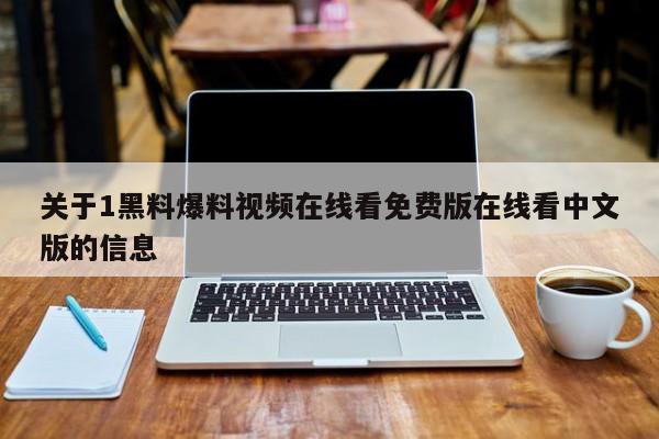 关于1黑料爆料视频在线看免费版在线看中文版的信息