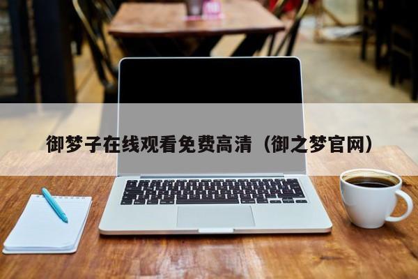 御梦子在线观看免费高清（御之梦官网）