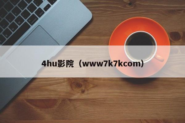4hu影院（www7k7kcom）
