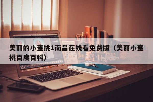 美丽的小蜜挑1南昌在线看免费版（美丽小蜜桃百度百科）