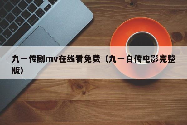 九一传剧mv在线看免费（九一自传电影完整版）