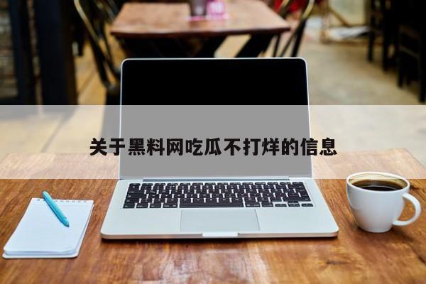 关于黑料网吃瓜不打烊的信息