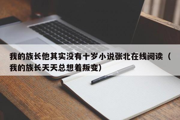 我的族长他其实没有十岁小说张北在线阅读（我的族长天天总想着叛变）