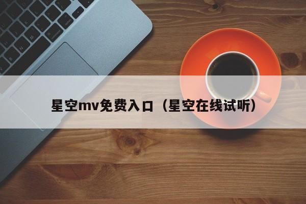 星空mv免费入口（星空在线试听）