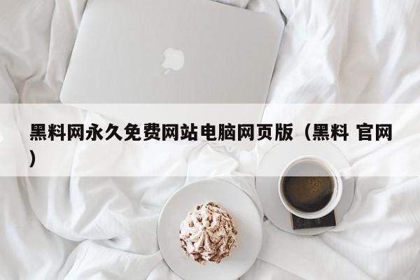 黑料网永久免费网站电脑网页版（黑料 官网）