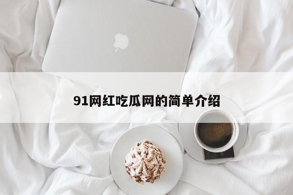91网红吃瓜网的简单介绍