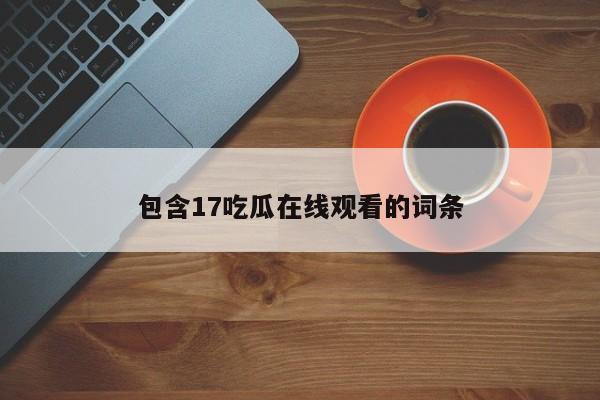 包含17吃瓜在线观看的词条