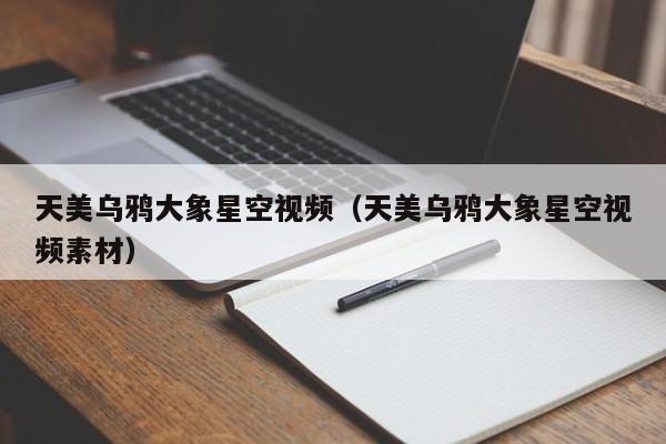 天美乌鸦大象星空视频（天美乌鸦大象星空视频素材）