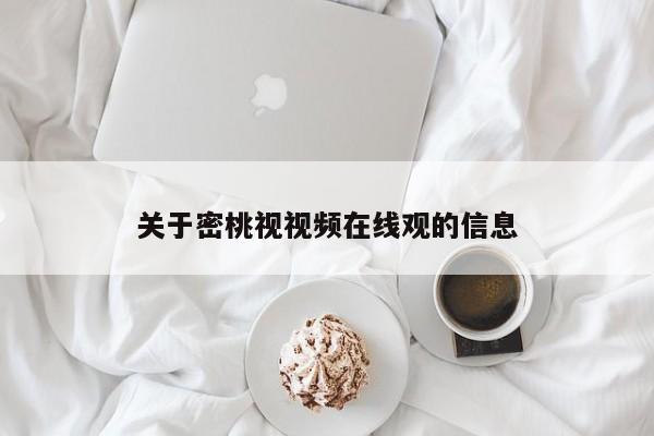 关于密桃视视频在线观的信息