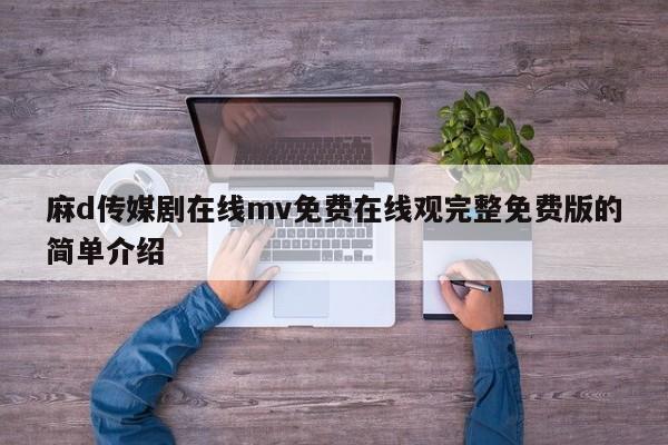 麻d传媒剧在线mv免费在线观完整免费版的简单介绍