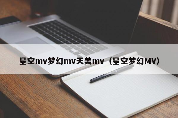星空mv梦幻mv天美mv（星空梦幻MV）