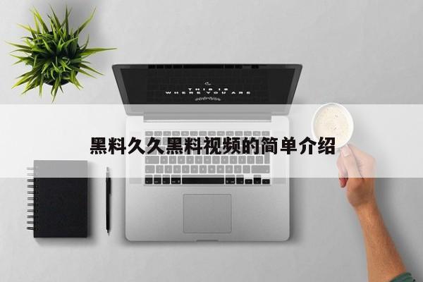 黑料久久黑料视频的简单介绍